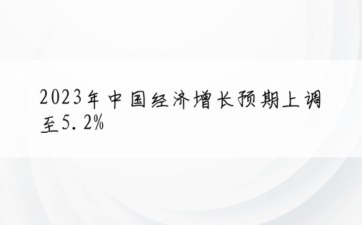 2023年中国经济增长预期上调至5.2%