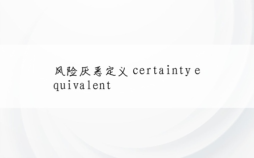 风险厌恶定义 certainty equivalent